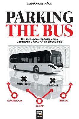 Parking the Bus: 109 ideas para repensar como DEFENDER y ATACAR un bloque bajo - German Castanos - cover