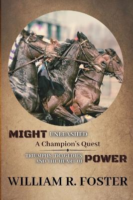 Might Unleashed: Triumphs, Tragedies, and the Heart of Power - William R Foster - cover
