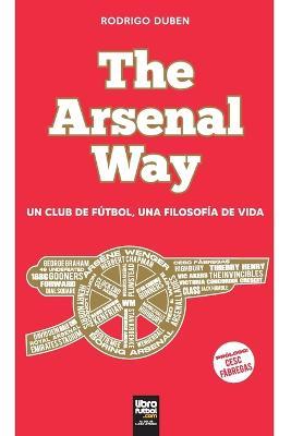 The Arsenal Way: Un club de futbol una filosofia de vida - Rodrigo Duben - cover