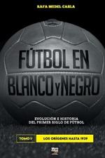 Futbol en blanco y negro I: evolucion e historia del primer siglo del futbol