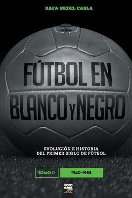 Futbol en blanco y negro II: evolucion e historia del primer siglo del futbol - Rafa Medel Casla - cover