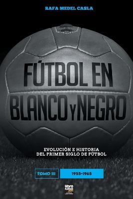 Futbol en blanco y negro III: evolucion e historia del primer siglo del futbol - Rafa Medel Castro - cover
