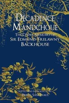 Decadence Mandchoue: The China Memoirs of Sir Edmund Trelawny Backhouse - Edmund Backhouse - cover