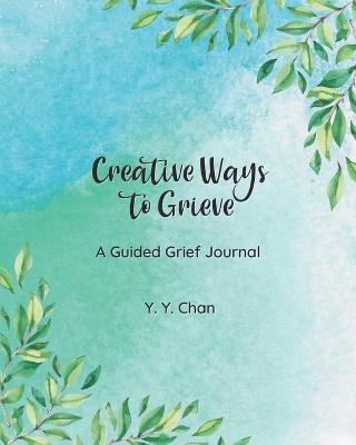 Creative Ways to Grieve: A Guided Grief Journal - Y Y Chan - cover