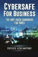 Cybersafe for Business: The Anti-Hack Handbook for SMEs - Patrick Acheampong - cover