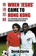 When 'Jesus' Came to Hong Kong: The remarkable story of the first European football star in Asia