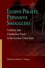 Elusive Pirates, Pervasive Smugglers - Violence and Clandestine Trade in the Greater China Seas