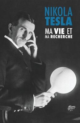 Ma Vie et Ma Recherche, l'Autobiographie de Nikola Tesla: avec une galerie de rares photographies - Nikola Tesla - cover