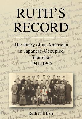 Ruth's Record: The Diary of an American in Japanese-Occupied Shanghai 1941-45 - Ruth Hill Barr - cover