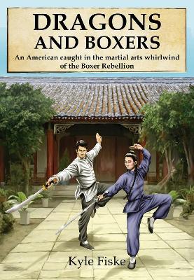 Dragons and Boxers: An American Caught in the Martial Arts Whirlwind of the Boxer Rebellion - Kyle Fiske - cover