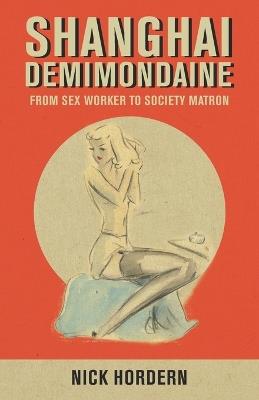 Shanghai Demimondaine: From sex worker to society matron - Nick Hordern - cover