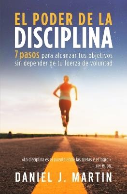 El poder de la disciplina: 7 pasos para alcanzar tus objetivos sin depender de tu motivación ni de tu fuerza de voluntad - Daniel J Martin - cover