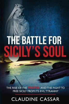 The Battle for Sicily's Soul: The Rise of the Mafia and the Fight to Free Sicily from Its Evil Tyranny - Claudine Cassar - cover