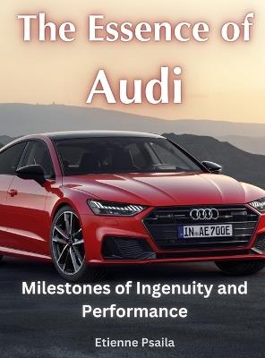 The Essence of Audi - Milestones of Ingenuity and Performance - Etienne Psaila - cover