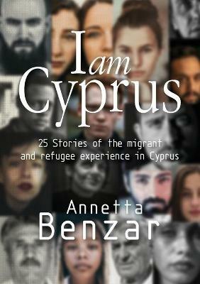 I am Cyprus: 25 Stories of the migrant and refugee experience in Cyprus - Annetta Benzar - cover