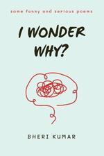 I Wonder Why?: some funny and serious poems