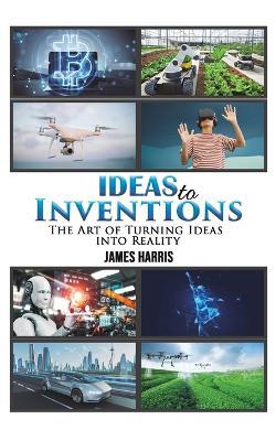 Ideas to Inventions - James Harris - cover