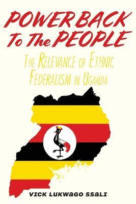 Power Back to the People: The Relevance of Ethnic Federalism in Uganda - Vick Lukwago Ssali - cover