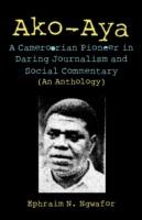 Ako-aya: A Cameroorian Pioneer in Daring Journalism and Social Commentary - N. Ngwafor - cover