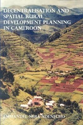 Decentralisation and Spatial Rural Development Planning in Cameroon - Neba Ndenecho - cover