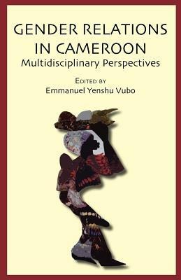 Gender Relations in Cameroon. Multidisciplinary Perspectives - Emmanuel Yenshu Vubo - cover