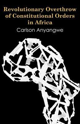 Revolutionary Overthrow of Constitutional Orders in Africa - Carlson Anyangwe - cover