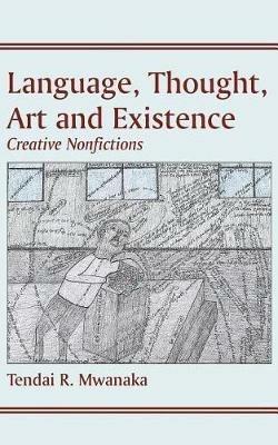 Language, Thought, Art & Existence: Creative Nonfictions - Tendai Rinos Mwanaka - cover