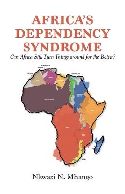 Africa's Dependency Syndrome: Can Africa Still Turn Things around for the Better? - N Mhango - cover