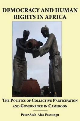 Democracy and Human Rights in Africa. the Politics of Collective Participation and Governance in Cameroon - Peter Ateh-Afac Fossungu - cover