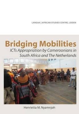 Bridging Mobilities. ICTs Appropriation by Cameroonians in South Africa and The Netherlands - Henrietta M Nyamnjoh - cover