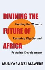 Divining the Future of Africa. Healing the Wounds, Restoring Dignity and Fostering Development