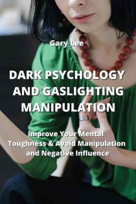 Dark Psychology and Gaslighting Manipulation: Improve Your Mental Toughness & Avoid Manipulation and Negative IncuenGe - Gary Lee - cover