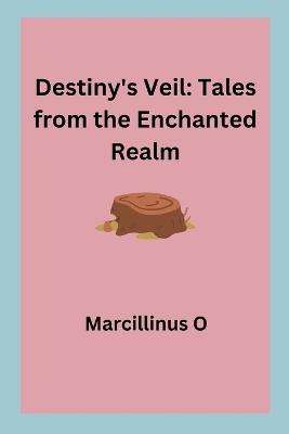 Destiny's Veil: Tales from the Enchanted Realm - Marcillinus O - cover