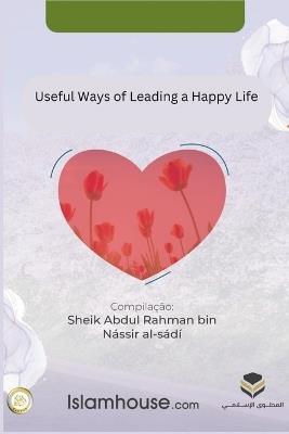 Useful Ways of Leading a Happy Life - Abdur-Rahman Bin Nasir As-Sadi - cover