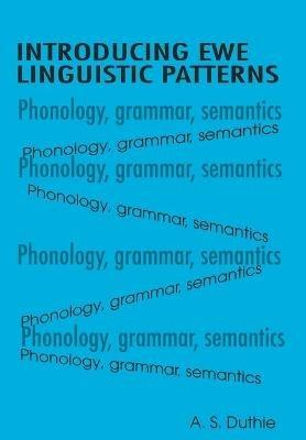 Introducing Ewe Linguistic Patterns. a Textbook of Phonology, Grammar, and Semantics - A S Duthie - cover