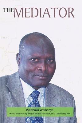 The Mediator. Gen. Lazaro Sumbeiywo and the Southern Sudan Peace Process - Waithaka Waihenya - cover