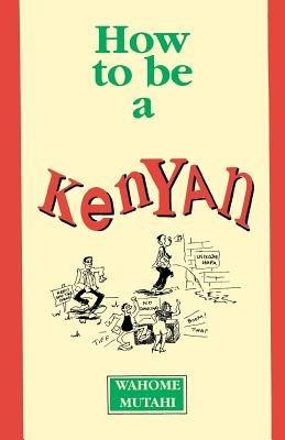 How to Be a Kenyan - Wahome Mutahi - cover
