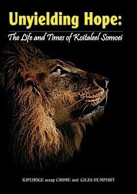 Unyielding Hope: The Life and Times of Koitaleel Somoei: The Life and Times of Koitalel Samoei - Giles Humphry,Kipchoge Araap Chomu - cover