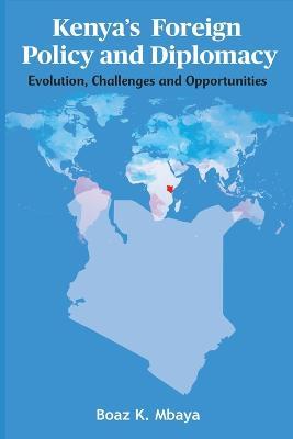 Kenya's Foreign Policy and Diplomacy: Evolution, Challenges and Opportunities - Boaz K Mbaya - cover