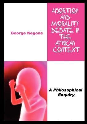 Abortion and Morality Debate in the African Context. a Philosophical Enquiry - George Kegode - cover