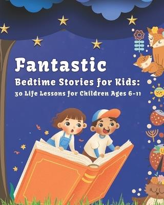 Fantastic Bedtime Stories for Kids: 30 Life Lessons for Children Ages 6 -11 - Arcelio Hern?ndez Mussio - cover