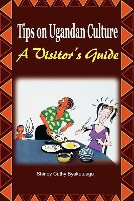 Tips on Ugandan Culture. a Visitor's Guide - Shirley Cathy Byakutaaga - cover