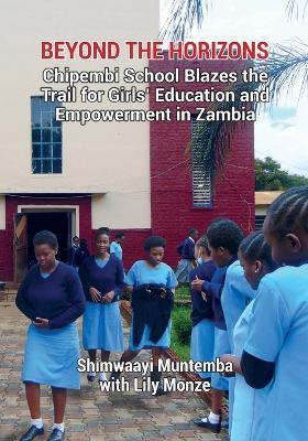 Beyond the Horizons: Chipembi School Blazes the Trail for Girls' Education and Empowerment in Zambia - Shimwaayi Muntemba,Lily Mubitana Monze - cover