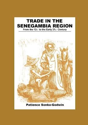 Trade in the Senegambia Region: From the 12th to the Early 21st Century - Patience Sonko-Godwin Sonko-Godwin - cover