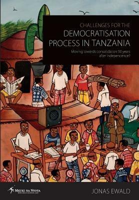 Challenges for the Democratisation Process in Tanzania. Moving towards consolidation years after independence? - Jonas Ewald - cover