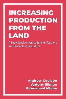 Increasing Production from the Land: A Source Book on Agriculture for Teachers and Students in East Africa - Andrew Coulson,Antony Ellman,Emmanuel Reuben Mbiha - cover