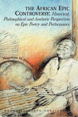 The African Epic Controversy: Historical, Philosophical and Aesthetic Perspectives on Epic Poetry and Performance - Mugyabuso M. Mulokozi - cover