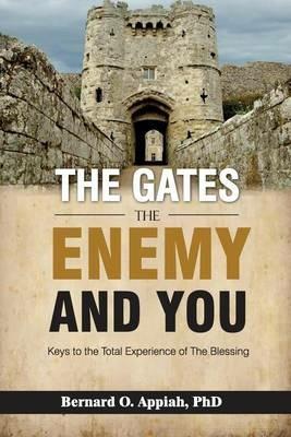 The Gate, The Enemy and You: Keys to the total experience of the blessing - Bernard O Appiah - cover