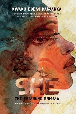 She: The Feminine Enigma: Challenging Limiting Beliefs, Advancing The Human Race - Kwaku Edem Damanka - cover