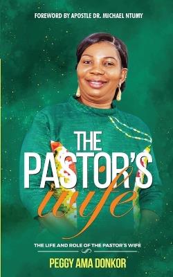 The Pastor's Wife: The Life And Role of The Pastor's Wife - Peggy Ama Donkor - cover